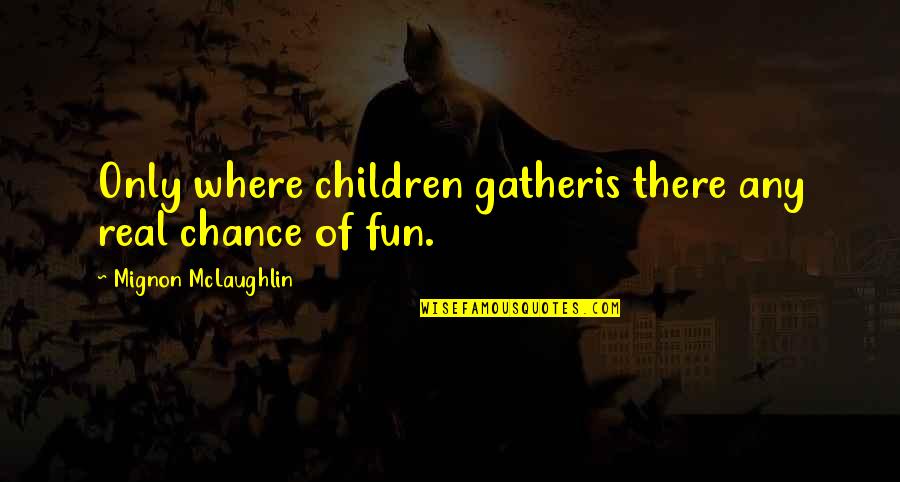 Children S Inspirational Quotes By Mignon McLaughlin: Only where children gatheris there any real chance