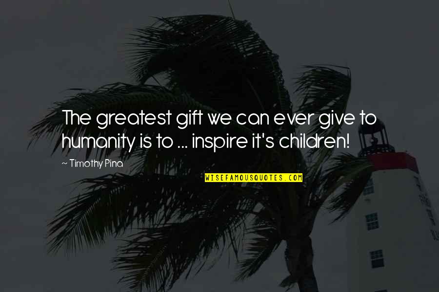 Children S Inspirational Quotes By Timothy Pina: The greatest gift we can ever give to