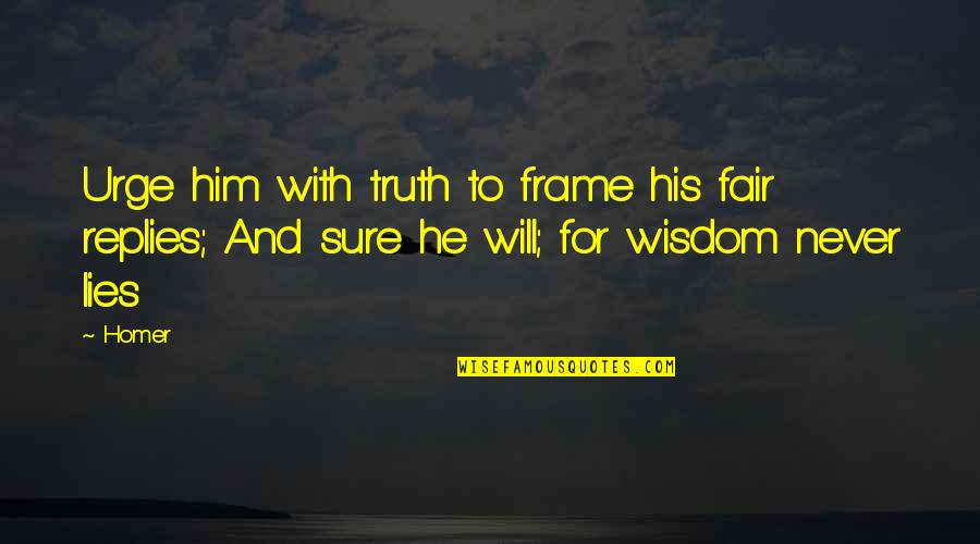 Children See And Hear Quotes By Homer: Urge him with truth to frame his fair