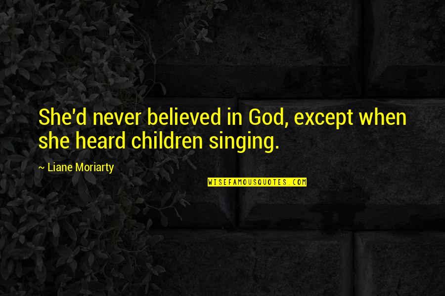 Children Singing Quotes By Liane Moriarty: She'd never believed in God, except when she