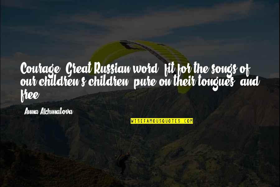 Children Songs Quotes By Anna Akhmatova: Courage: Great Russian word, fit for the songs Children Songs Quotes By Anna Akhmatova: Courage: Great Russian word, fit for the songs
