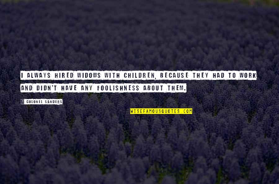 Children They Quotes By Colonel Sanders: I always hired widows with children, because they Children They Quotes By Colonel Sanders: I always hired widows with children, because they