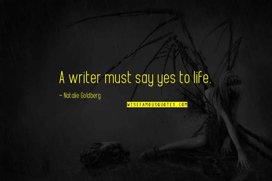 Children's Authors Quotes By Natalie Goldberg: A writer must say yes to life.
