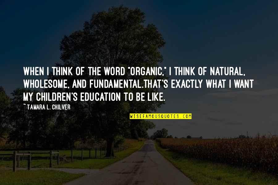 Children's Authors Quotes By Tamara L. Chilver: When I think of the word "organic," I