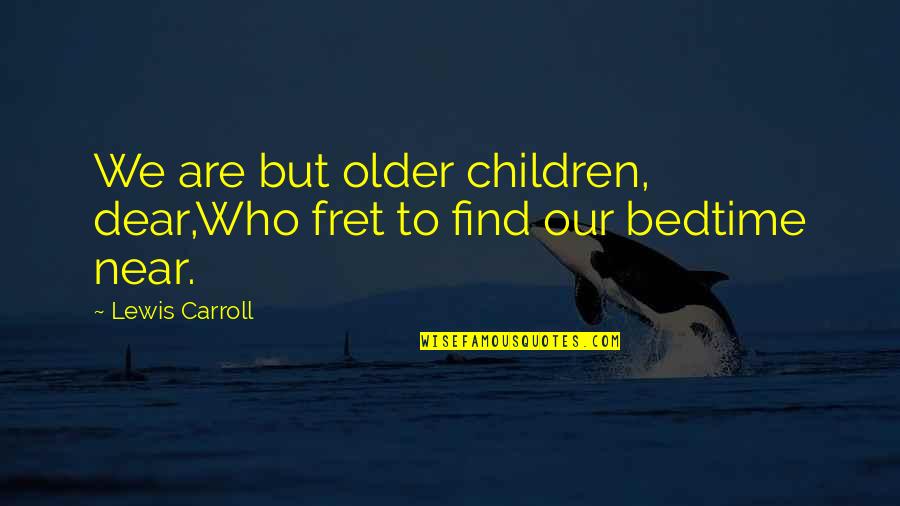 Children's Bedtime Quotes By Lewis Carroll: We are but older children, dear,Who fret to