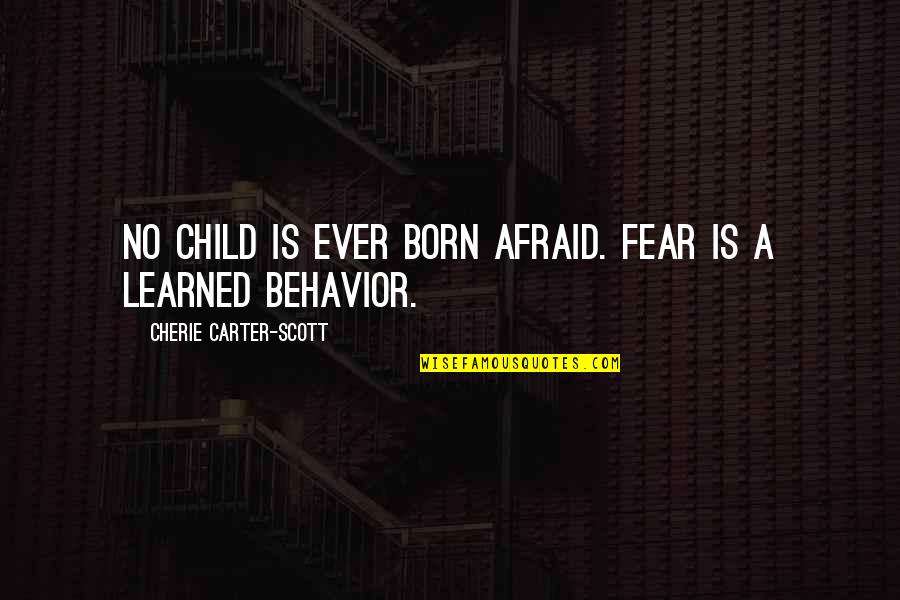 Children's Behavior Quotes By Cherie Carter-Scott: No child is ever born afraid. Fear is Children's Behavior Quotes By Cherie Carter-Scott: No child is ever born afraid. Fear is