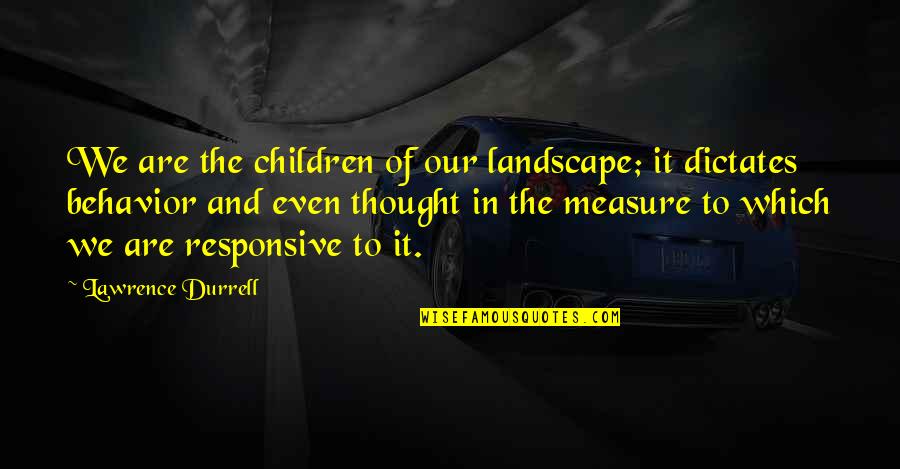 Children's Behavior Quotes By Lawrence Durrell: We are the children of our landscape; it Children's Behavior Quotes By Lawrence Durrell: We are the children of our landscape; it