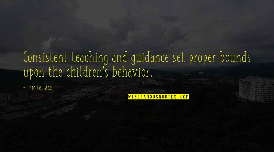Children's Behavior Quotes By Lucile Tate: Consistent teaching and guidance set proper bounds upon