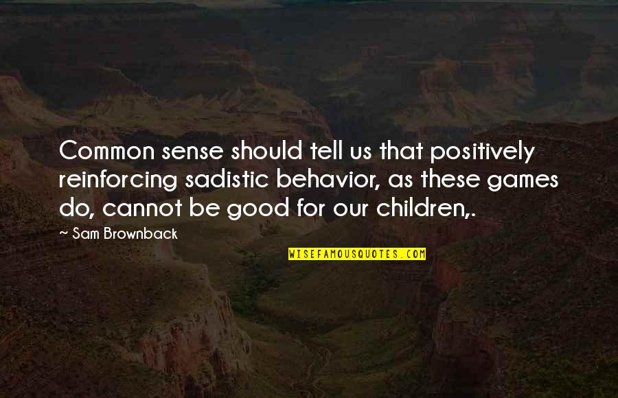 Children's Behavior Quotes By Sam Brownback: Common sense should tell us that positively reinforcing Children's Behavior Quotes By Sam Brownback: Common sense should tell us that positively reinforcing