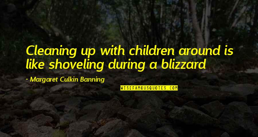 Children's Blizzard Quotes By Margaret Culkin Banning: Cleaning up with children around is like shoveling Children's Blizzard Quotes By Margaret Culkin Banning: Cleaning up with children around is like shoveling