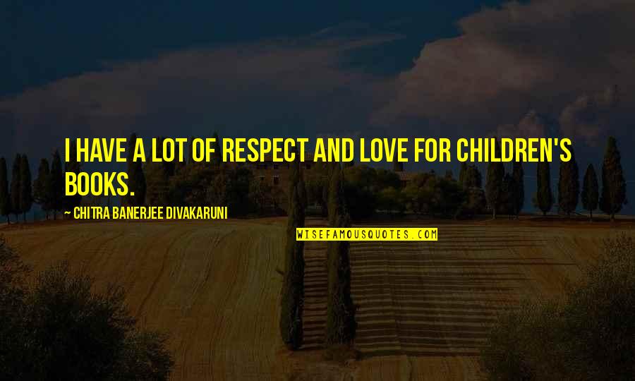 Children's Books Quotes By Chitra Banerjee Divakaruni: I have a lot of respect and love