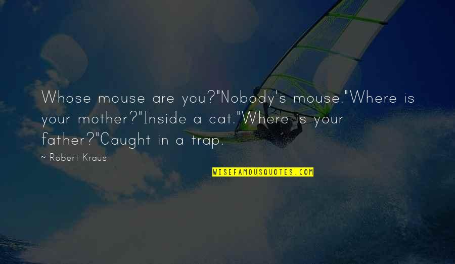 Children's Books Quotes By Robert Kraus: Whose mouse are you?"Nobody's mouse."Where is your mother?"Inside