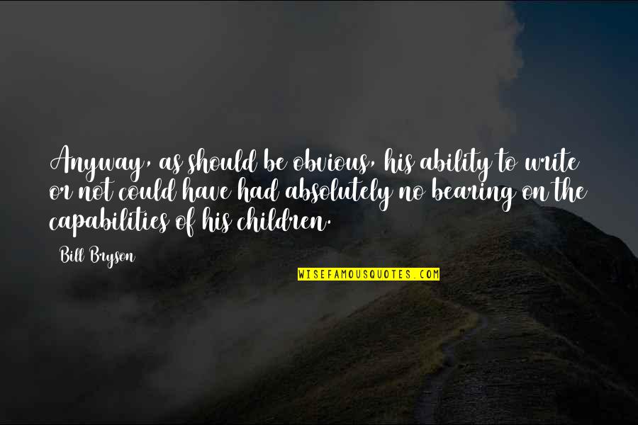 Children's Capabilities Quotes By Bill Bryson: Anyway, as should be obvious, his ability to