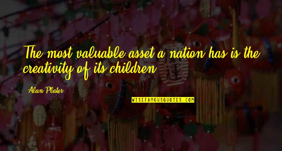 Children's Creativity Quotes By Alan Plater: The most valuable asset a nation has is