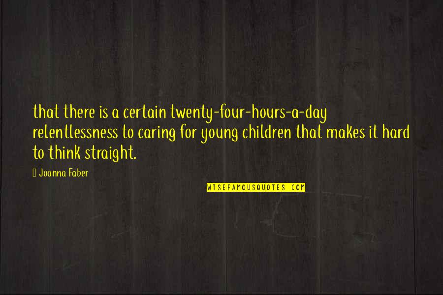 Children's Day Quotes By Joanna Faber: that there is a certain twenty-four-hours-a-day relentlessness to