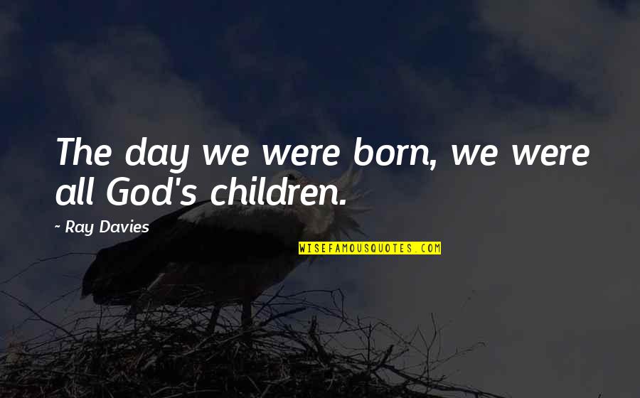 Children's Day Quotes By Ray Davies: The day we were born, we were all