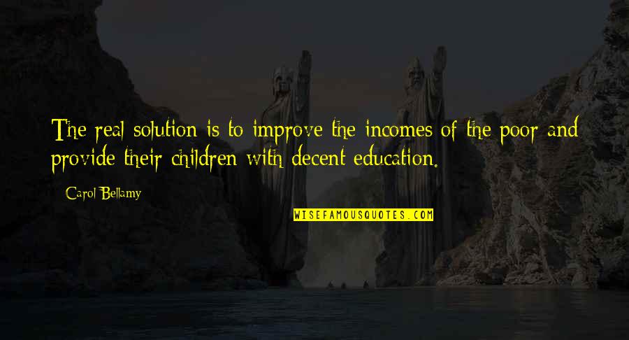 Children's Education Quotes By Carol Bellamy: The real solution is to improve the incomes