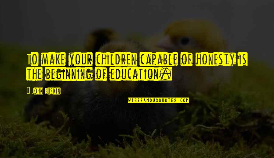 Children's Education Quotes By John Ruskin: To make your children capable of honesty is