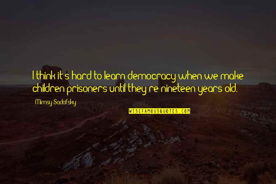 Children's Education Quotes By Mimsy Sadofsky: I think it's hard to learn democracy when