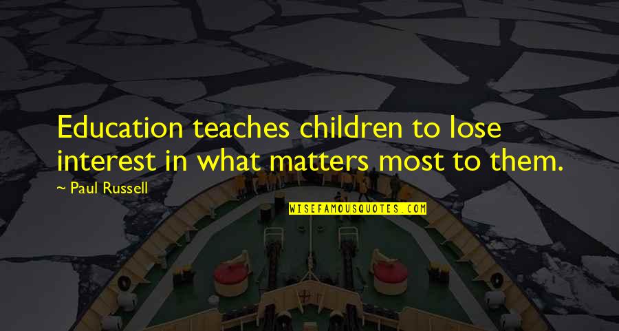 Children's Education Quotes By Paul Russell: Education teaches children to lose interest in what