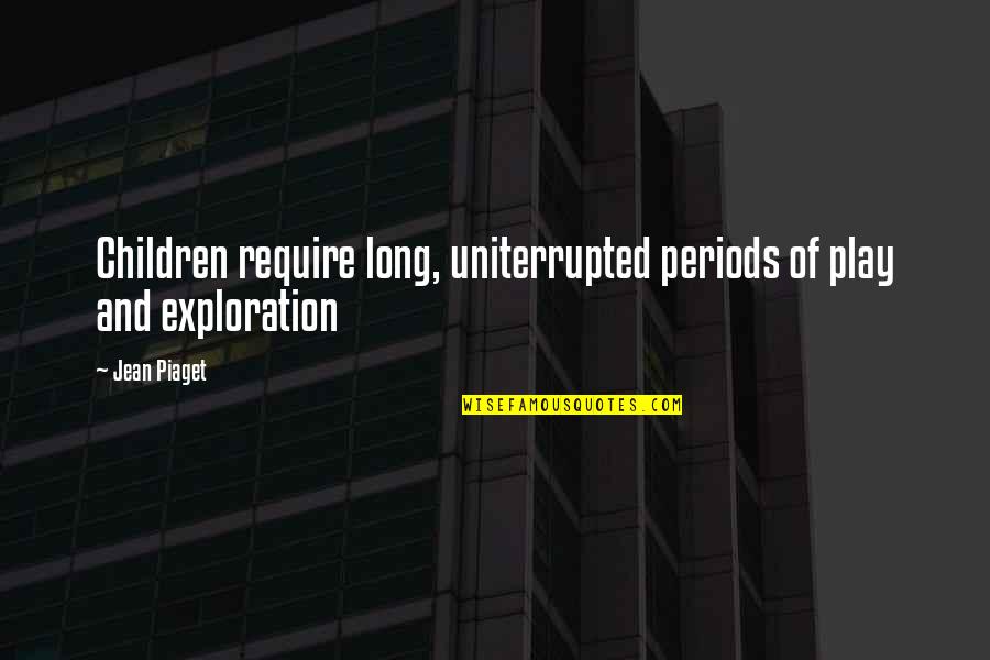 Children's Exploration Quotes By Jean Piaget: Children require long, uniterrupted periods of play and