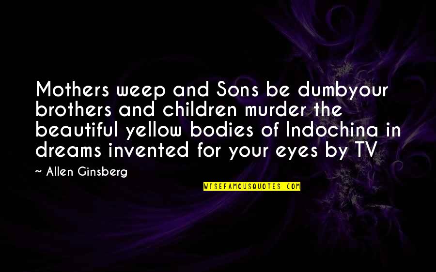 Children's Eyes Quotes By Allen Ginsberg: Mothers weep and Sons be dumbyour brothers and