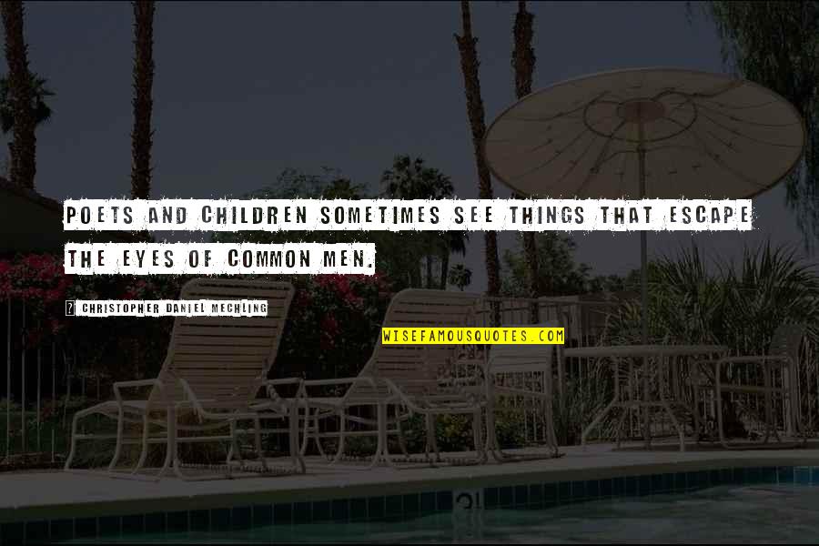 Children's Eyes Quotes By Christopher Daniel Mechling: Poets and children sometimes see things that escape