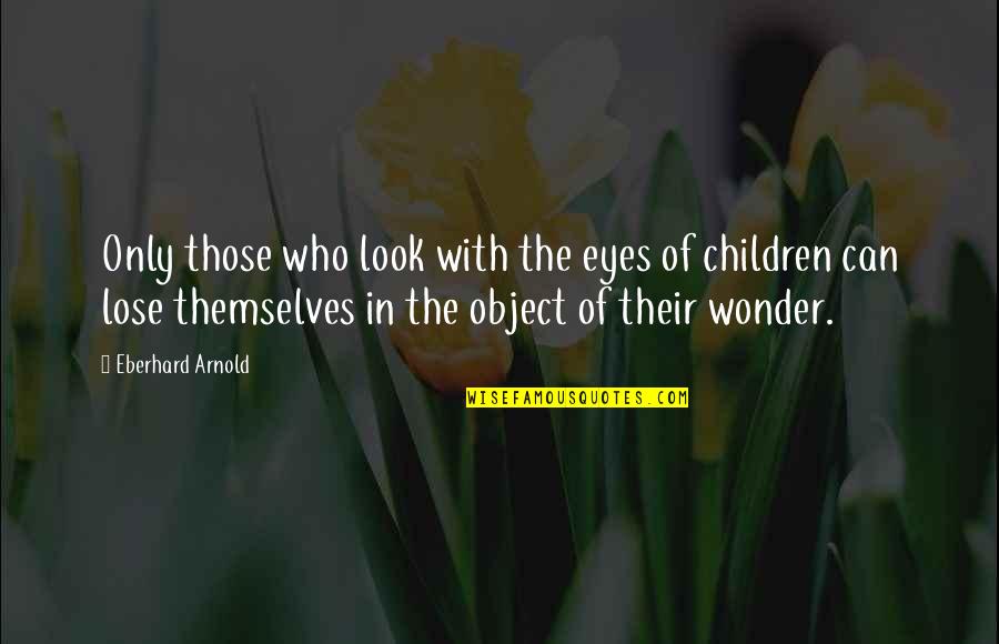 Children's Eyes Quotes By Eberhard Arnold: Only those who look with the eyes of