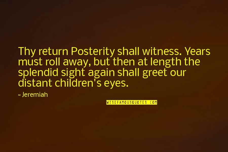 Children's Eyes Quotes By Jeremiah: Thy return Posterity shall witness. Years must roll