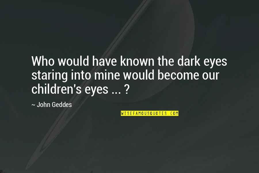Children's Eyes Quotes By John Geddes: Who would have known the dark eyes staring