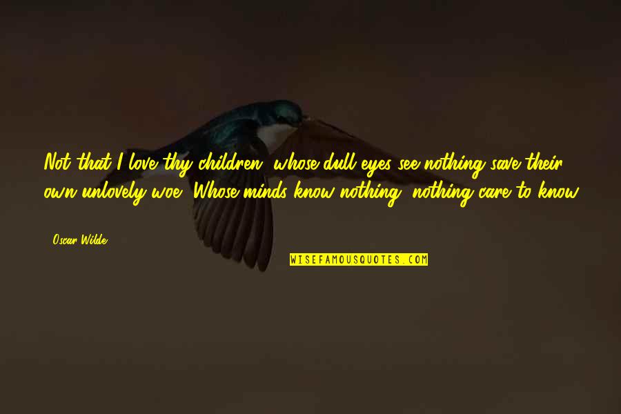 Children's Eyes Quotes By Oscar Wilde: Not that I love thy children, whose dull