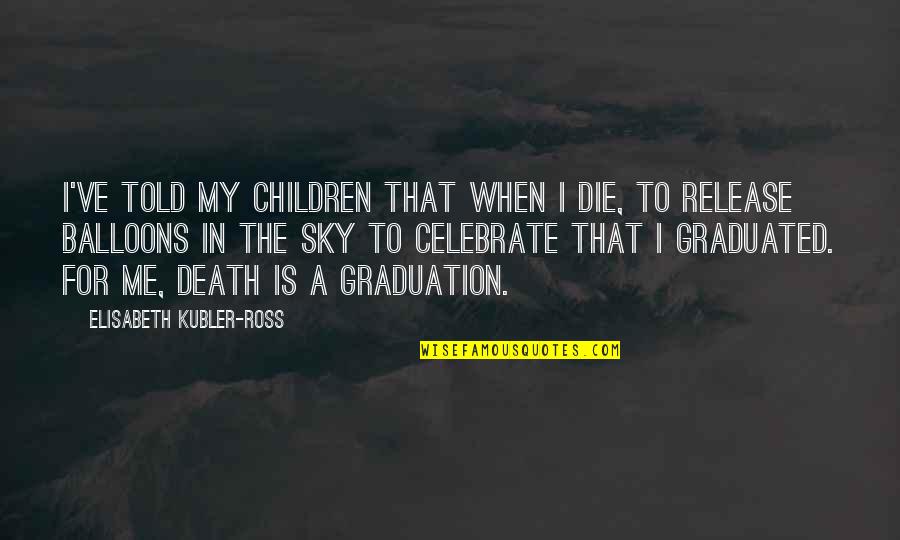 Children's Graduation Quotes By Elisabeth Kubler-Ross: I've told my children that when I die,