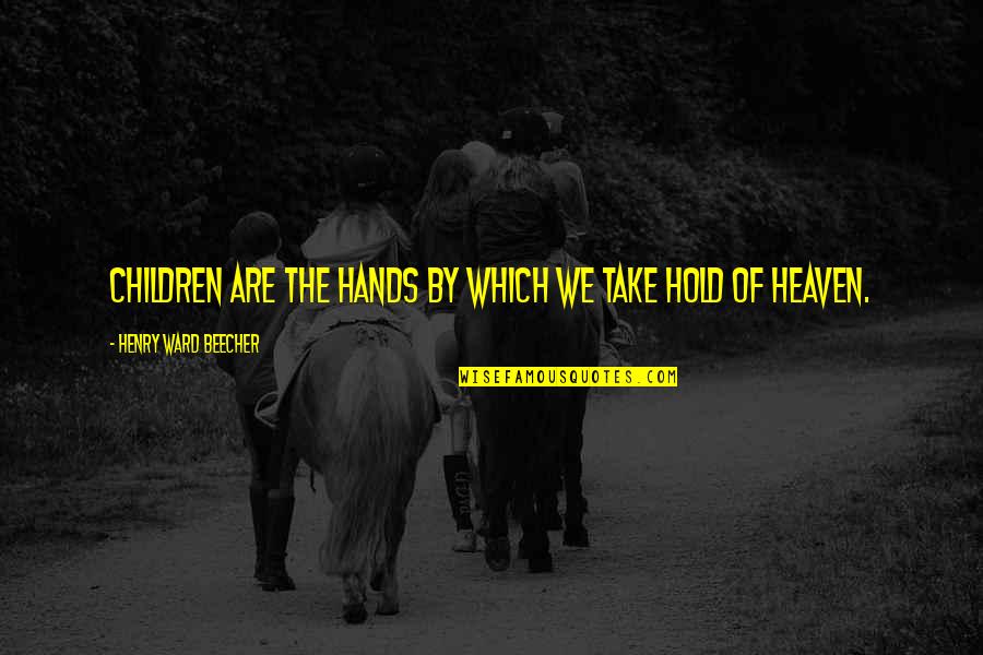 Children's Hands Quotes By Henry Ward Beecher: Children are the hands by which we take