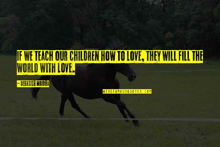 Children's Happiness Quotes By Debasish Mridha: If we teach our children how to love,