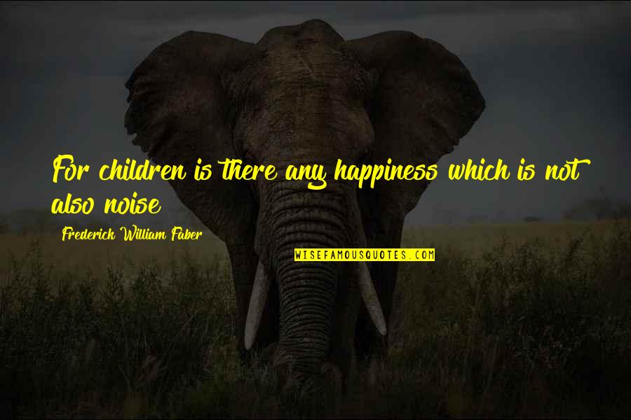 Children's Happiness Quotes By Frederick William Faber: For children is there any happiness which is