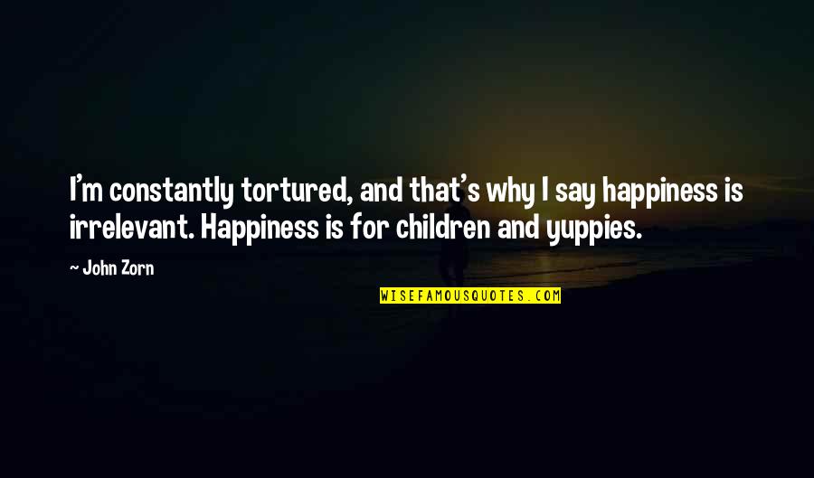 Children's Happiness Quotes By John Zorn: I'm constantly tortured, and that's why I say