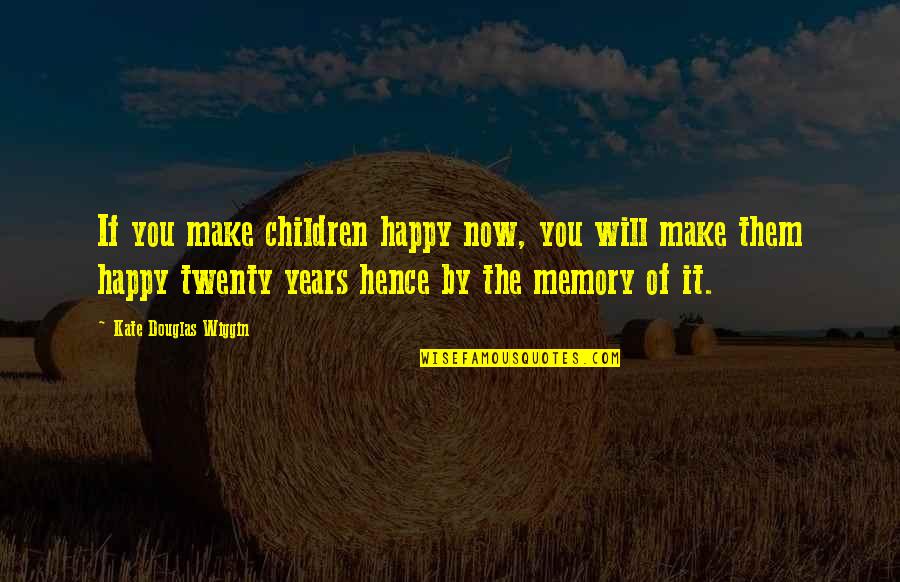Children's Happiness Quotes By Kate Douglas Wiggin: If you make children happy now, you will