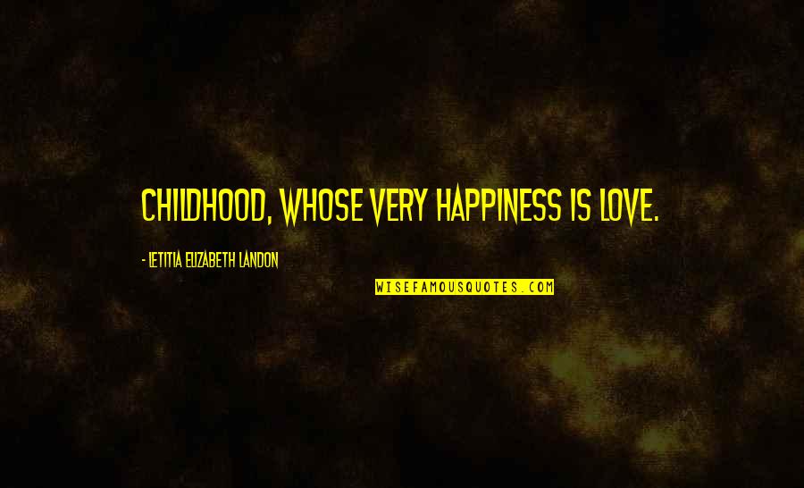 Children's Happiness Quotes By Letitia Elizabeth Landon: Childhood, whose very happiness is love.
