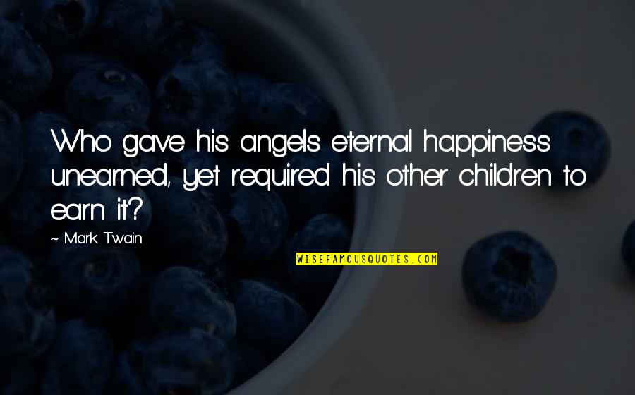 Children's Happiness Quotes By Mark Twain: Who gave his angels eternal happiness unearned, yet