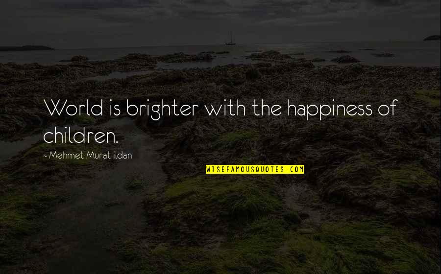 Children's Happiness Quotes By Mehmet Murat Ildan: World is brighter with the happiness of children.