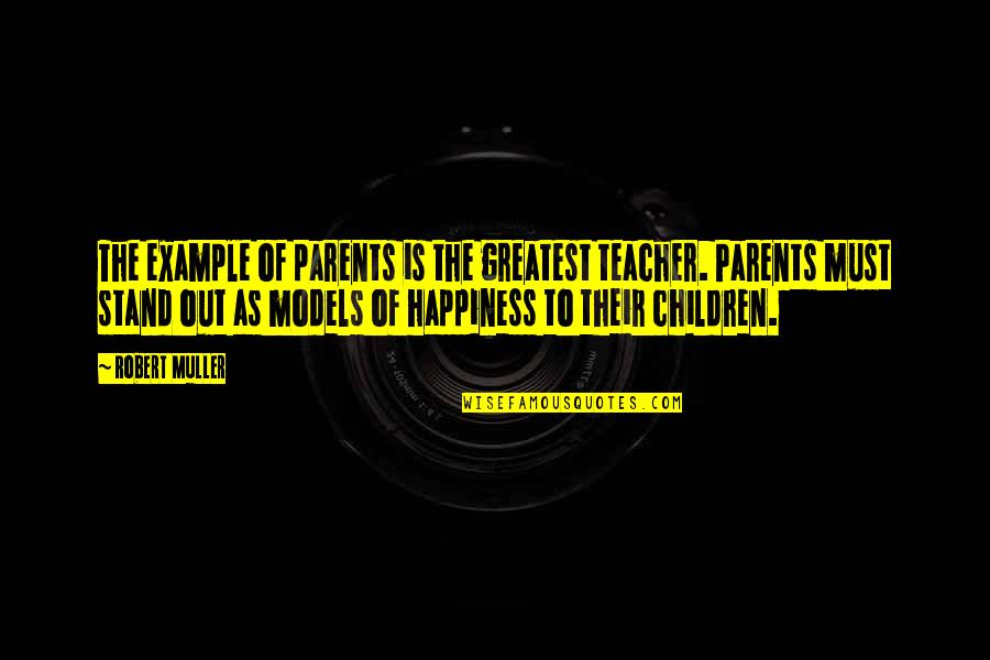 Children's Happiness Quotes By Robert Muller: The example of parents is the greatest teacher.