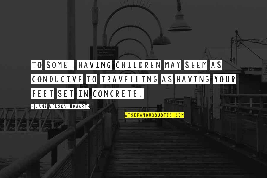 Children's Health Quotes By Jane Wilson-Howarth: To some, having children may seem as conducive