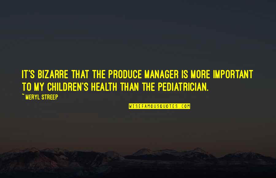 Children's Health Quotes By Meryl Streep: It's bizarre that the produce manager is more