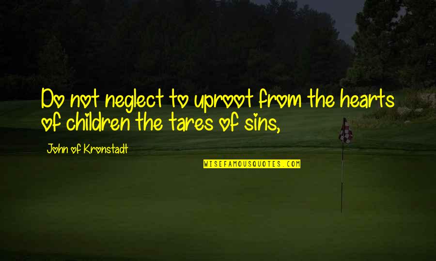 Children's Hearts Quotes By John Of Kronstadt: Do not neglect to uproot from the hearts