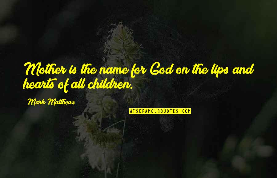 Children's Hearts Quotes By Mark Matthews: Mother is the name for God on the