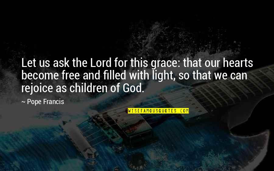 Children's Hearts Quotes By Pope Francis: Let us ask the Lord for this grace:
