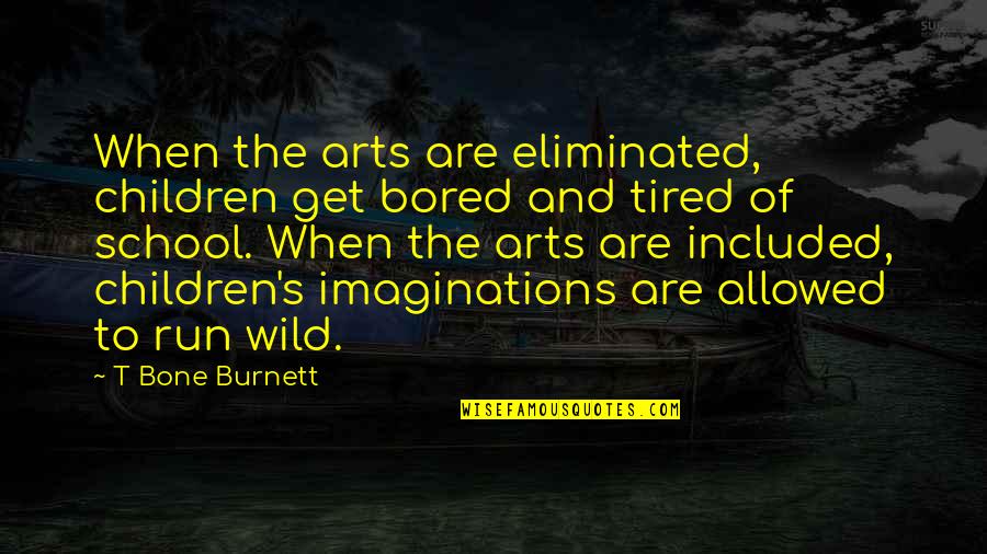 Children's Imaginations Quotes By T Bone Burnett: When the arts are eliminated, children get bored