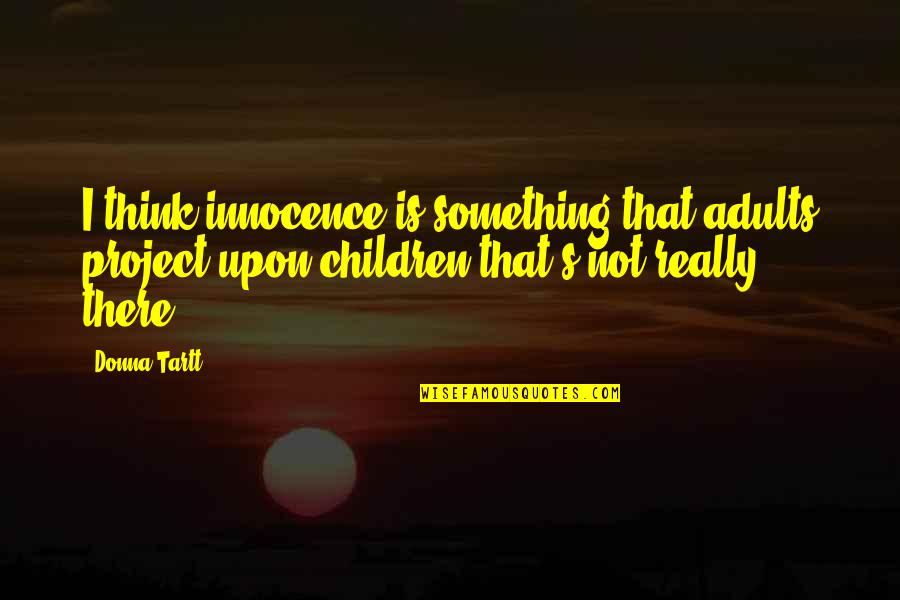 Children's Innocence Quotes By Donna Tartt: I think innocence is something that adults project