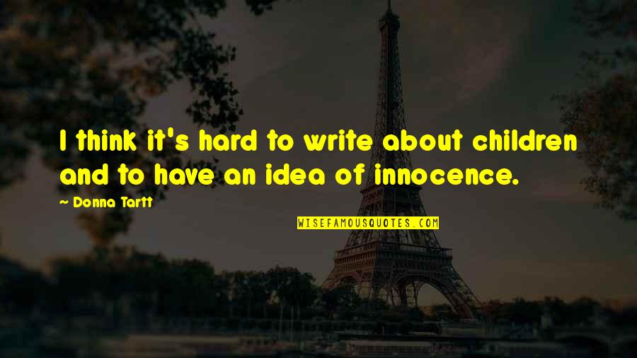 Children's Innocence Quotes By Donna Tartt: I think it's hard to write about children