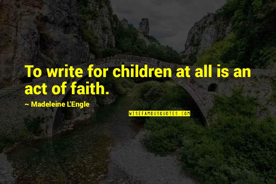Children's Literature Quotes By Madeleine L'Engle: To write for children at all is an